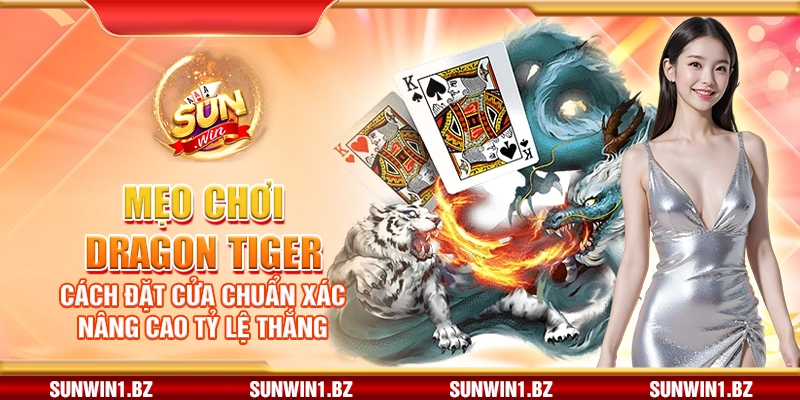 Mẹo chơi Dragon Tiger – Cách đặt cửa chuẩn xác nâng cao tỷ lệ thắng
